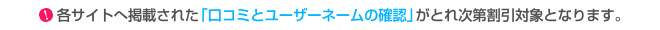 各サイトへ掲載された「口コミとユーザーネームの確認」がとれ次第割引対象となります。