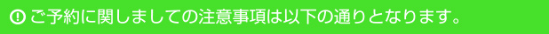 ご予約に関しましての注意事項は以下の通りとなります。